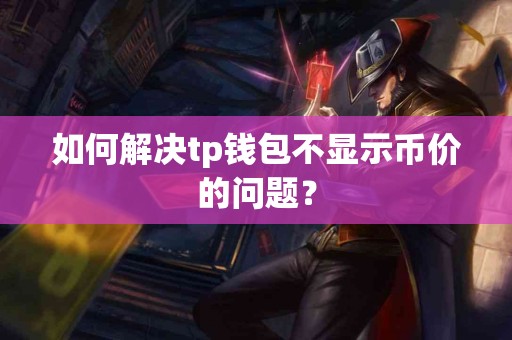 如何解决tp钱包不显示币价的问题？