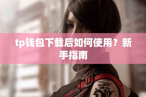 tp钱包下载后如何使用？新手指南