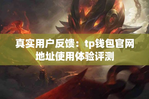 真实用户反馈：tp钱包官网地址使用体验评测