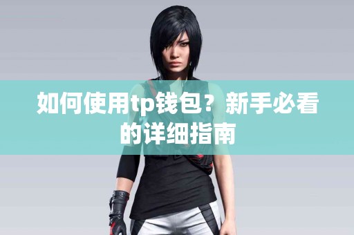 如何使用tp钱包？新手必看的详细指南