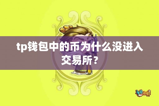 tp钱包中的币为什么没进入交易所？