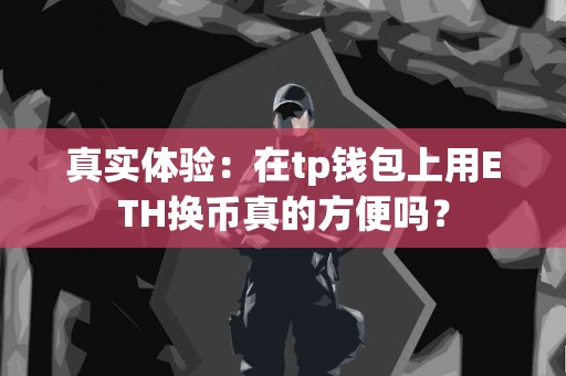 真实体验：在tp钱包上用ETH换币真的方便吗？