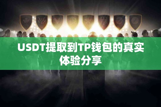 USDT提取到TP钱包的真实体验分享