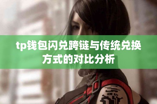 tp钱包闪兑跨链与传统兑换方式的对比分析