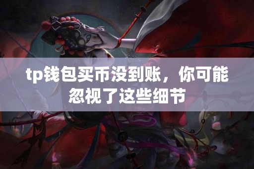 tp钱包买币没到账，你可能忽视了这些细节