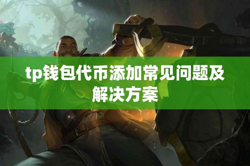 tp钱包代币添加常见问题及解决方案