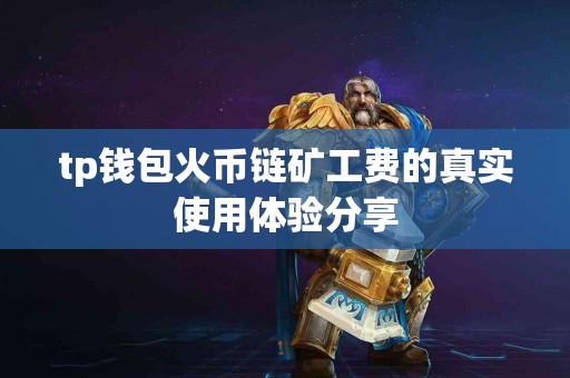 tp钱包火币链矿工费的真实使用体验分享