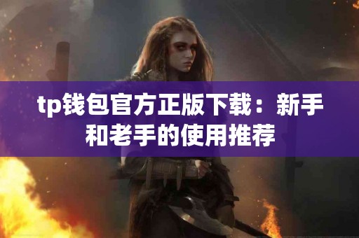 tp钱包官方正版下载：新手和老手的使用推荐