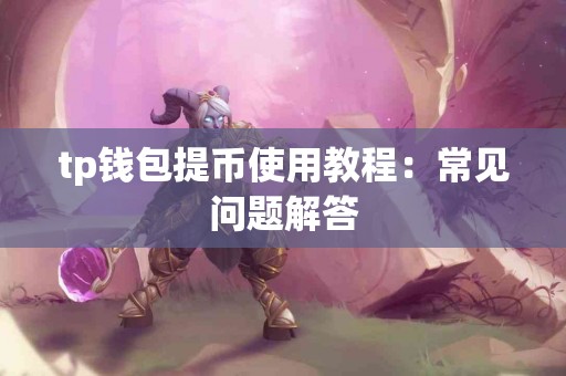 tp钱包提币使用教程：常见问题解答