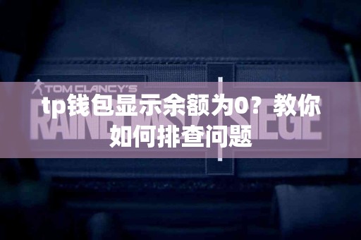 tp钱包显示余额为0?教你如何排查问题 tp钱包显示余额为0?教你如何排查问题