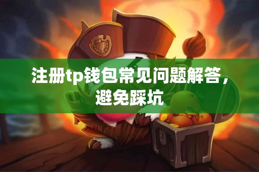 注册tp钱包常见问题解答，避免踩坑