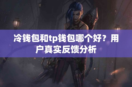 冷钱包和tp钱包哪个好？用户真实反馈分析
