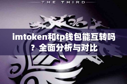 imtoken和tp钱包能互转吗？全面分析与对比
