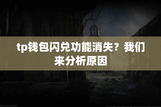 tp钱包闪兑功能消失？我们来分析原因