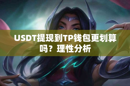 USDT提现到TP钱包更划算吗？理性分析