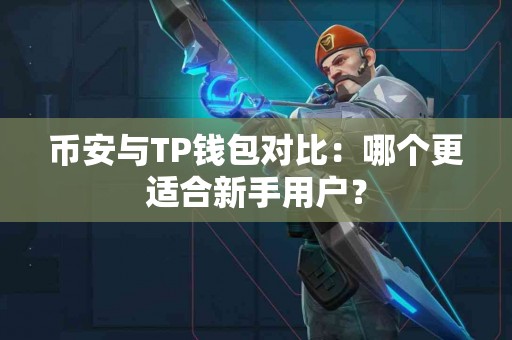 币安与TP钱包对比：哪个更适合新手用户？