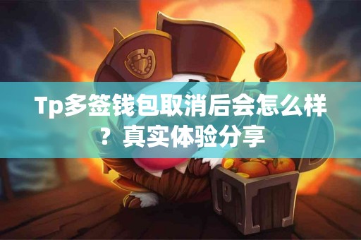 Tp多签钱包取消后会怎么样？真实体验分享