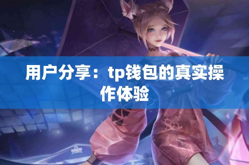 用户分享:tp钱包的真实操作体验 用户分享:tp钱包的真实操作体验
