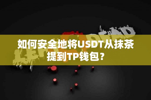 如何安全地将USDT从抹茶提到TP钱包？
