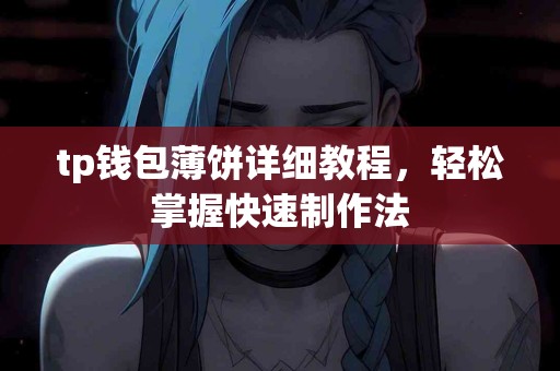 tp钱包薄饼详细教程,轻松掌握快速制作法 tp钱包薄饼详细教程,轻松掌握快速制作法