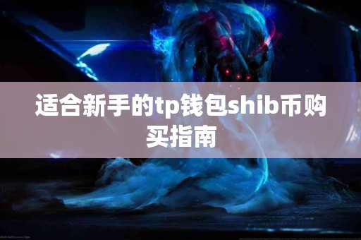 适合新手的tp钱包shib币购买指南 适合新手的tp钱包shib币购买指南