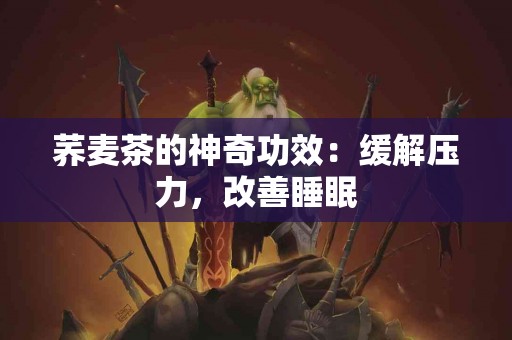 荞麦茶的神奇功效：缓解压力，改善睡眠