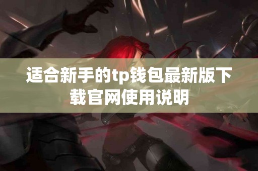 适合新手的tp钱包最新版下载官网使用说明