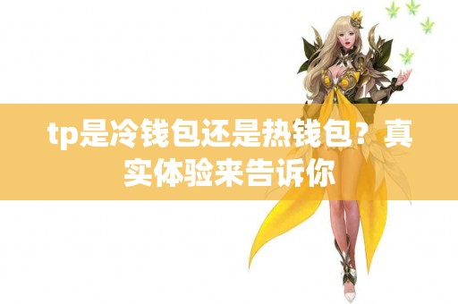 tp是冷钱包还是热钱包？真实体验来告诉你