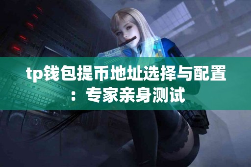 tp钱包提币地址选择与配置：专家亲身测试