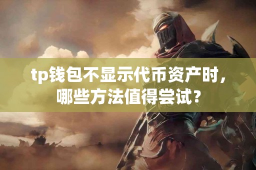tp钱包不显示代币资产时，哪些方法值得尝试？