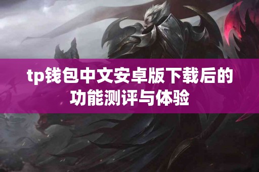 tp钱包中文安卓版下载后的功能测评与体验