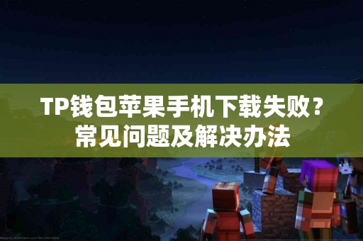 TP钱包苹果手机下载失败？常见问题及解决办法