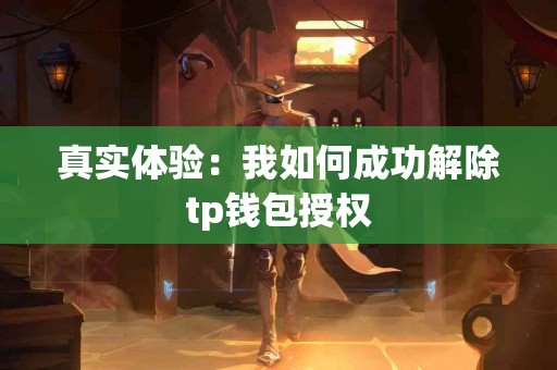 真实体验：我如何成功解除tp钱包授权