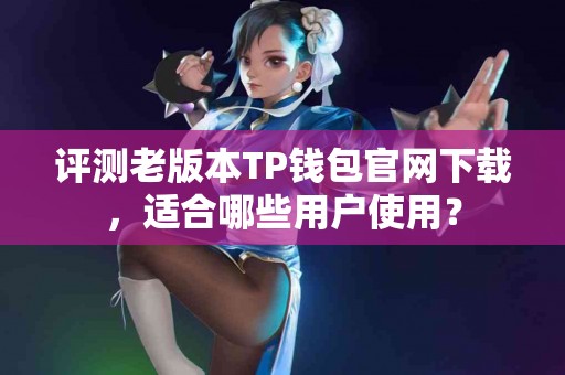 评测老版本TP钱包官网下载，适合哪些用户使用？