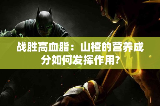 战胜高血脂：山楂的营养成分如何发挥作用?