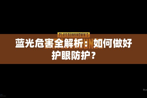 蓝光危害全解析：如何做好护眼防护？